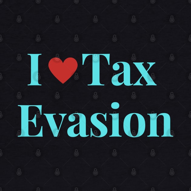 I Love Tax Evasion by Shopkreativco